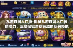 九游官网入口j9-揭秘九游官网入口j9的魔力，深度探究游戏领域的新兴领地-九游官网入口j9