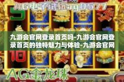 九游会官网登录首页吗-九游会官网登录首页的独特魅力与体验-九游会官网登录首页吗