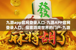九游app官网登录入口-九游APP官网登录入口，探索游戏世界的门户-九游app官网登录入口