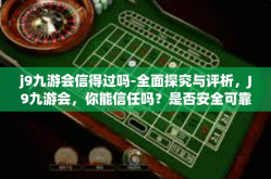 j9九游会信得过吗-全面探究与评析，J9九游会，你能信任吗？是否安全可靠的游戏平台-j9九游会信得过吗