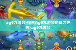 ag9九游会-探索Ag9九游会的魅力世界-ag9九游会