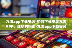 九游app下载安装-如何下载安装九游APP，详尽的指南-九游app下载安装