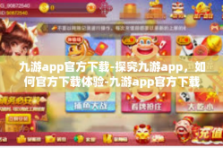 九游app官方下载-探究九游app，如何官方下载体验-九游app官方下载