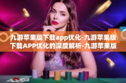 九游苹果版下载app优化-九游苹果版下载APP优化的深度解析-九游苹果版下载app优化