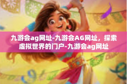 九游会ag网址-九游会AG网址，探索虚拟世界的门户-九游会ag网址