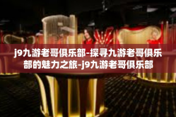j9九游老哥俱乐部-探寻九游老哥俱乐部的魅力之旅-j9九游老哥俱乐部