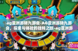 ag亚洲游转九游会-AG亚洲游转九游会，探索与体验的独特之旅-ag亚洲游转九游会