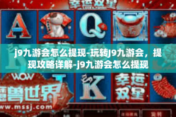 j9九游会怎么提现-玩转J9九游会，提现攻略详解-j9九游会怎么提现