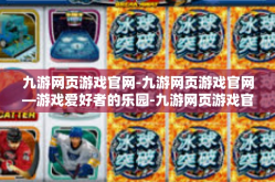 九游网页游戏官网-九游网页游戏官网—游戏爱好者的乐园-九游网页游戏官网