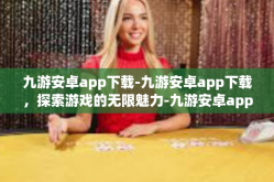 九游安卓app下载-九游安卓app下载，探索游戏的无限魅力-九游安卓app下载