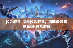 j9九游会-探索j9九游会，游戏爱好者的乐园-j9九游会