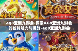 ag8亚洲九游会-探索AG8亚洲九游会的独特魅力与挑战-ag8亚洲九游会