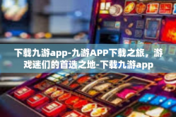 下载九游app-九游APP下载之旅，游戏迷们的首选之地-下载九游app