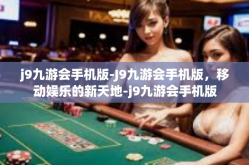 j9九游会手机版-J9九游会手机版，移动娱乐的新天地-j9九游会手机版