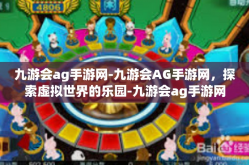 九游会ag手游网-九游会AG手游网，探索虚拟世界的乐园-九游会ag手游网