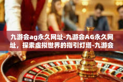 九游会ag永久网址-九游会AG永久网址，探索虚拟世界的指引灯塔-九游会ag永久网址