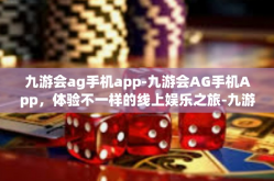 九游会ag手机app-九游会AG手机App，体验不一样的线上娱乐之旅-九游会ag手机app