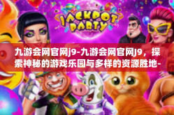 九游会网官网j9-九游会网官网J9，探索神秘的游戏乐园与多样的资源胜地-九游会网官网j9