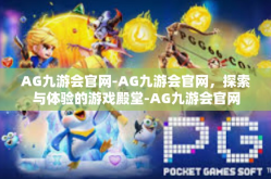 AG九游会官网-AG九游会官网，探索与体验的游戏殿堂-AG九游会官网