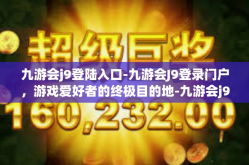 九游会j9登陆入口-九游会J9登录门户，游戏爱好者的终极目的地-九游会j9登陆入口