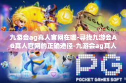 九游会ag真人官网在哪-寻找九游会AG真人官网的正确途径-九游会ag真人官网在哪