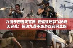 九游手游游戏官网-破壁虹迷彩飞扬燃无穷处！探访九游手游游戏官网之旅！九游手游游戏官网