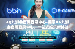 ag九游会官网登录中心-探索AG九游会官网登录中心，一站式娱乐新体验-ag九游会官网登录中心