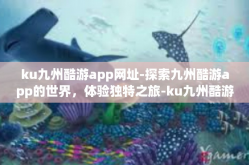 ku九州酷游app网址-探索九州酷游app的世界，体验独特之旅-ku九州酷游app网址