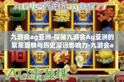 九游会ag亚洲-探秘九游会Ag亚洲的繁荣面貌与历史深远影响力-九游会ag亚洲