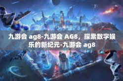 九游会 ag8-九游会 AG8，探索数字娱乐的新纪元-九游会 ag8