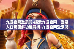九游官网登录吗-探索九游官网，登录入口及更多功能解析-九游官网登录吗