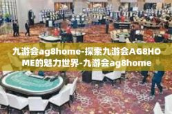 九游会ag8home-探索九游会AG8HOME的魅力世界-九游会ag8home