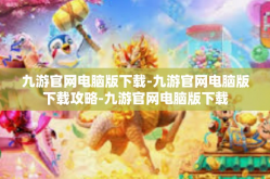 九游官网电脑版下载-九游官网电脑版下载攻略-九游官网电脑版下载