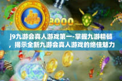 j9九游会真人游戏第一-掌握九游精髓，揭示全新九游会真人游戏的绝佳魅力-j9九游会真人游戏第一