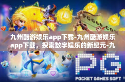 九州酷游娱乐app下载-九州酷游娱乐app下载，探索数字娱乐的新纪元-九州酷游娱乐app下载