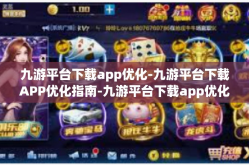 九游平台下载app优化-九游平台下载APP优化指南-九游平台下载app优化