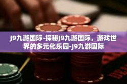 J9九游国际-探秘J9九游国际，游戏世界的多元化乐园-J9九游国际