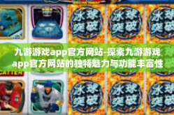 九游游戏app官方网站-探索九游游戏app官方网站的独特魅力与功能丰富性-九游游戏app官方网站