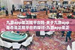 九游app是正规平台吗-关于九游app是否是正规平台的探讨-九游app是正规平台吗