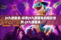 j9九游登录-探索j9九游登录的精彩世界-j9九游登录