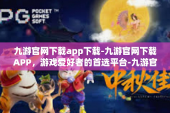 九游官网下载app下载-九游官网下载APP，游戏爱好者的首选平台-九游官网下载app下载