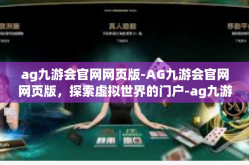 ag九游会官网网页版-AG九游会官网网页版，探索虚拟世界的门户-ag九游会官网网页版