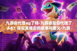 九游会代理ag了吗-九游会是否代理了AG？探究其背后的故事与意义-九游会代理ag了吗