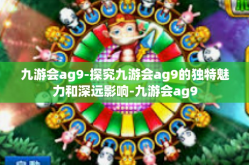 九游会ag9-探究九游会ag9的独特魅力和深远影响-九游会ag9
