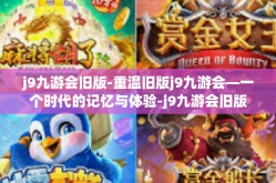 j9九游会旧版-重温旧版j9九游会—一个时代的记忆与体验-j9九游会旧版