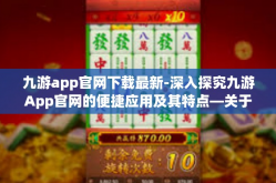 九游app官网下载最新-深入探究九游App官网的便捷应用及其特点—关于九游App官网下载最新的探讨-九游app官网下载最新