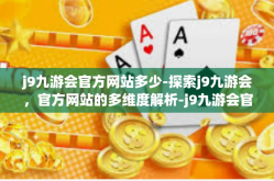 j9九游会官方网站多少-探索j9九游会，官方网站的多维度解析-j9九游会官方网站多少