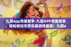 九游app充值专享-九游APP充值专享，轻松畅玩无界乐趣游戏盛宴！九游app充值专享