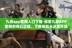 九游app官网入口下载-探索九游APP官网的奇幻之旅，下载体验从这里开始-九游app官网入口下载