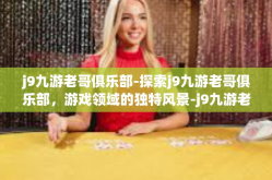 j9九游老哥俱乐部-探索j9九游老哥俱乐部，游戏领域的独特风景-j9九游老哥俱乐部